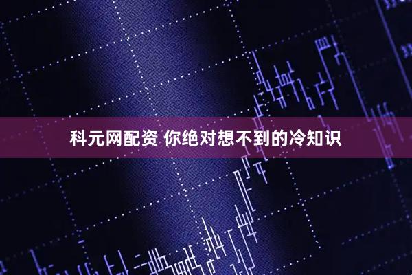 科元网配资 你绝对想不到的冷知识