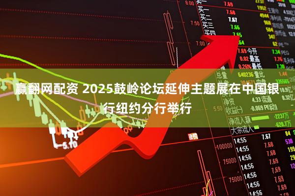 赢翻网配资 2025鼓岭论坛延伸主题展在中国银行纽约分行举行