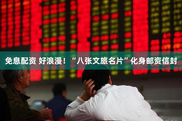 免息配资 好浪漫！“八张文旅名片”化身邮资信封