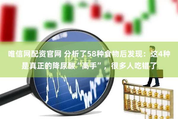 唯信网配资官网 分析了58种食物后发现：这4种是真正的降尿酸“高手”，很多人吃错了