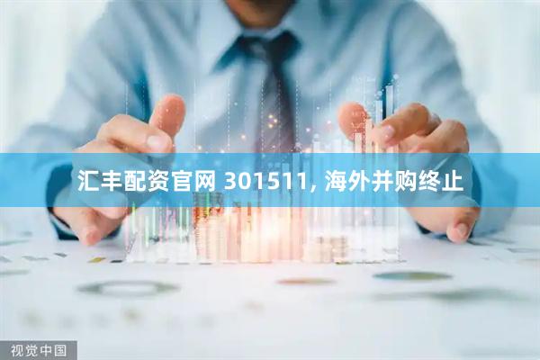 汇丰配资官网 301511, 海外并购终止