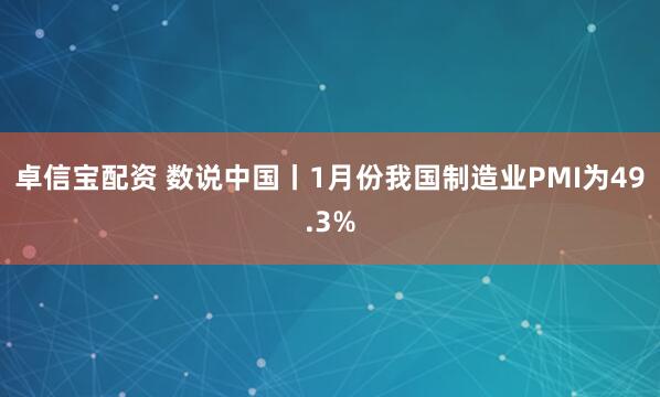 卓信宝配资 数说中国丨1月份我国制造业PMI为49.3%
