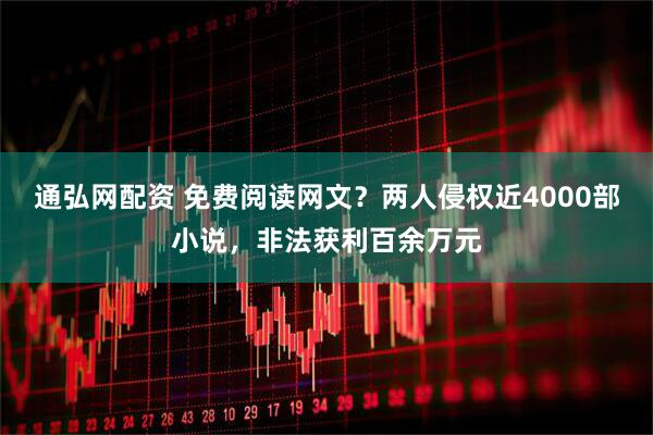 通弘网配资 免费阅读网文？两人侵权近4000部小说，非法获利百余万元